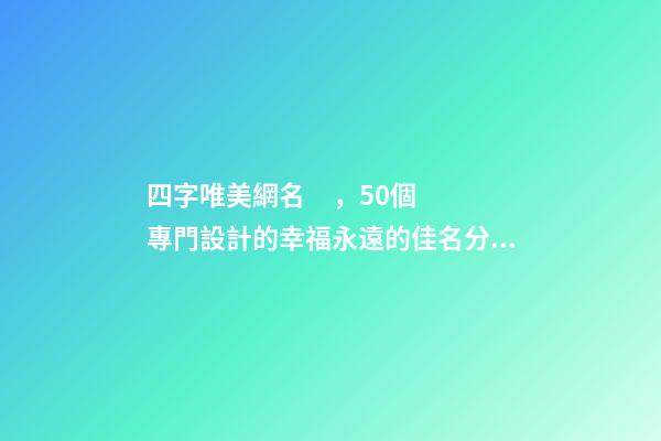 四字唯美網名，50個專門設計的幸福永遠的佳名分享
